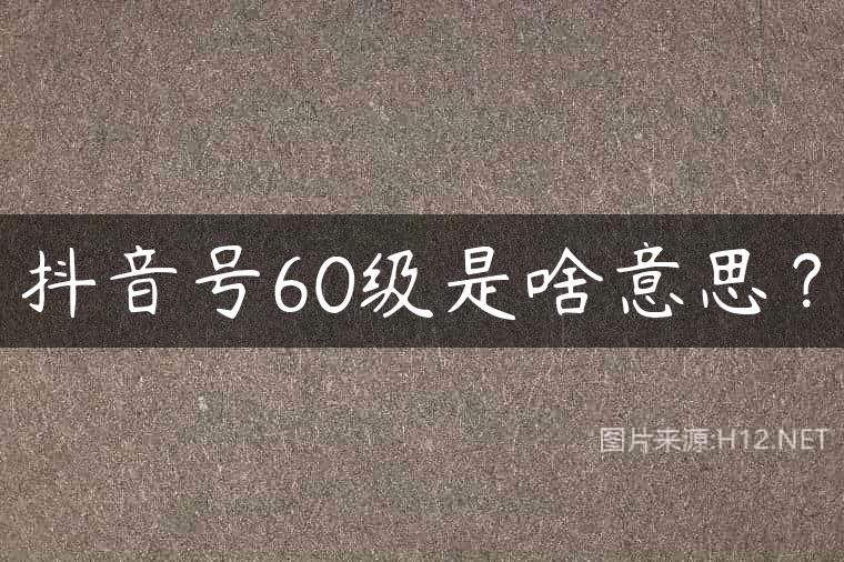 抖音号60级是啥意思？