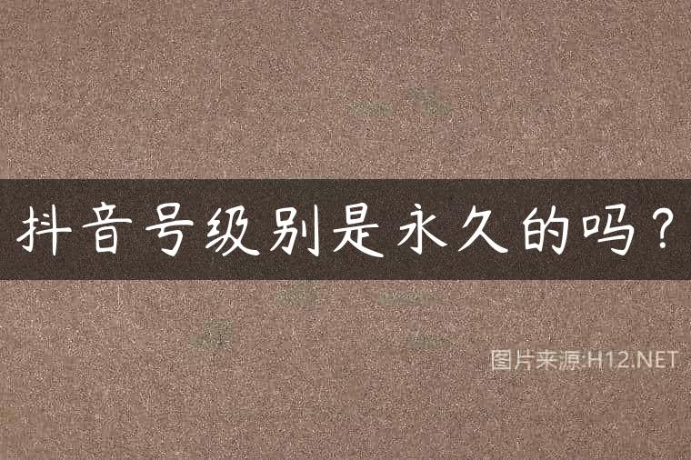 抖音号级别是永久的吗？