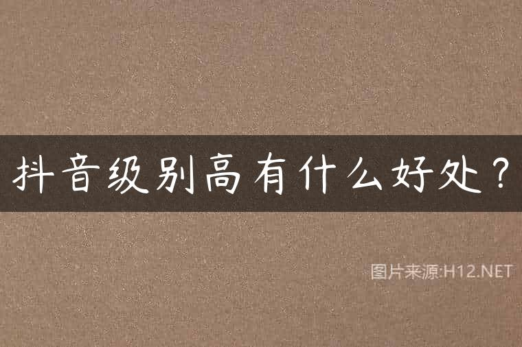 抖音级别高有什么好处？