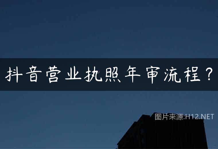 抖音营业执照年审流程？