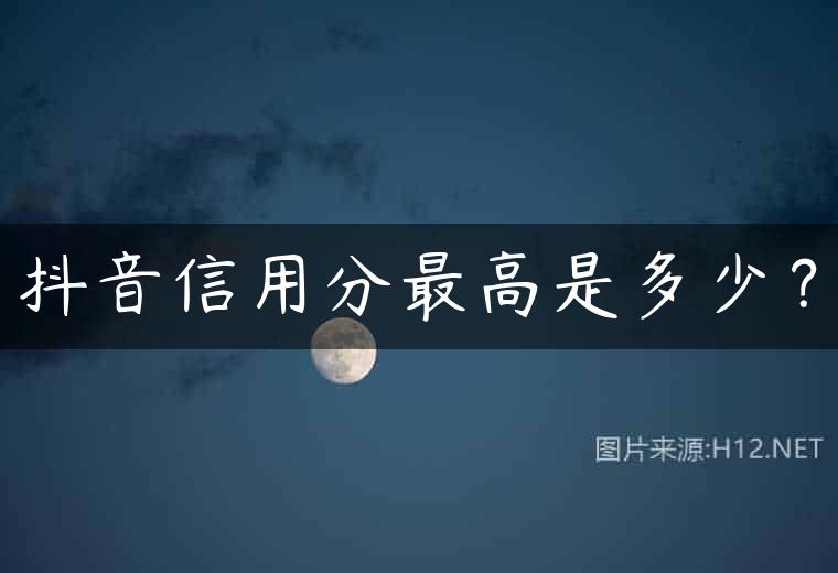 抖音信用分最高是多少？