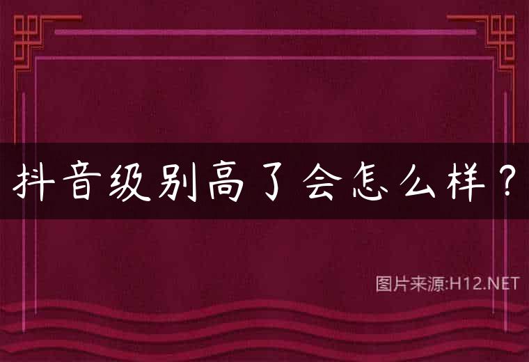 抖音级别高了会怎么样？