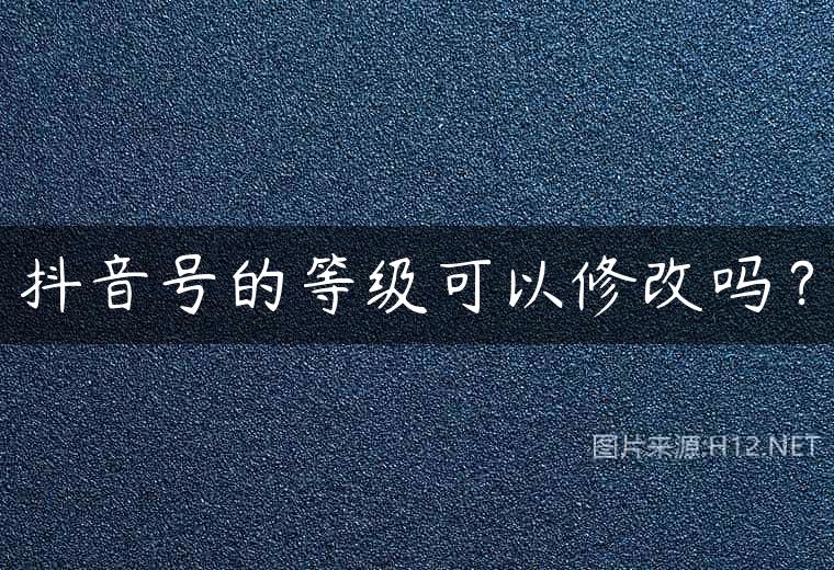 抖音号的等级可以修改吗？