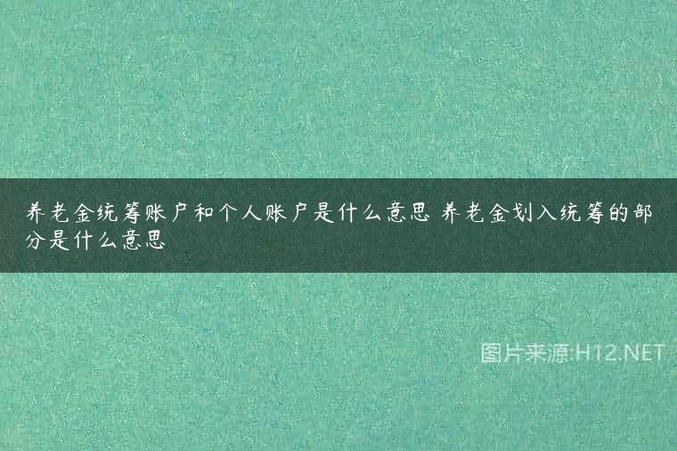 养老金统筹账户和个人账户是什么意思 养老金划入统筹的部分是什么意思
