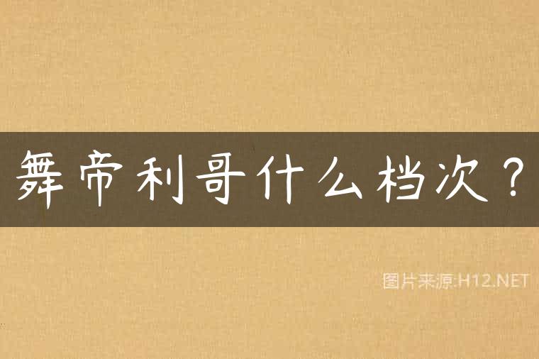 舞帝利哥什么档次？