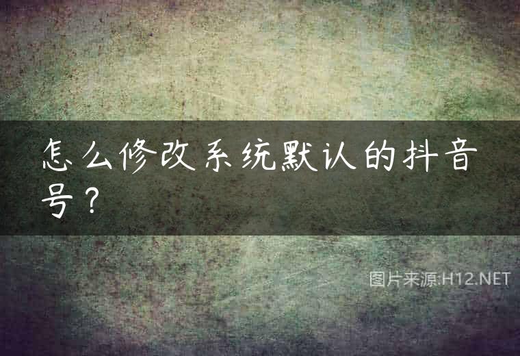怎么修改系统默认的抖音号？