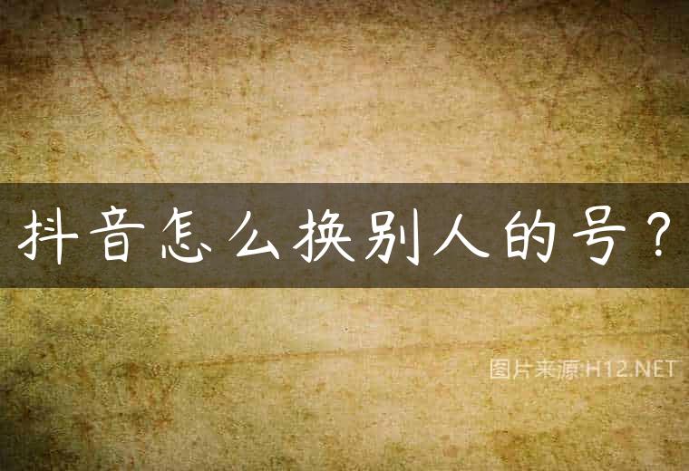 抖音怎么换别人的号？