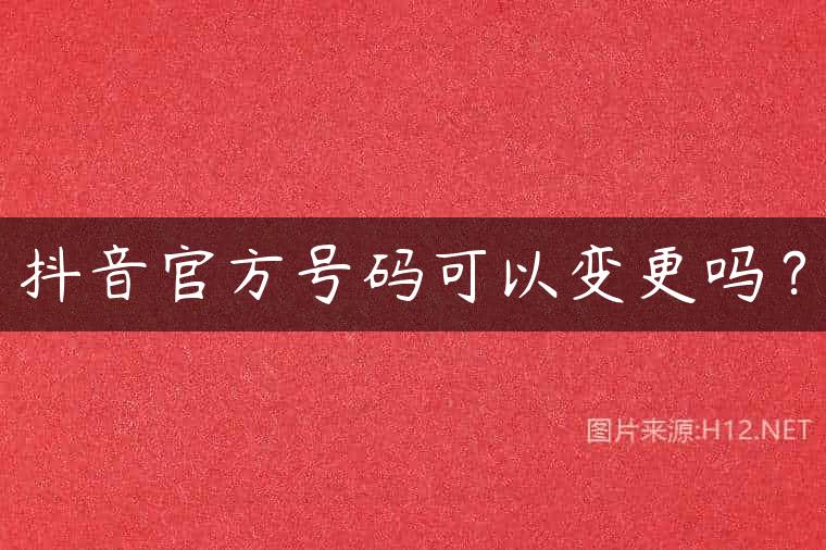 抖音官方号码可以变更吗？