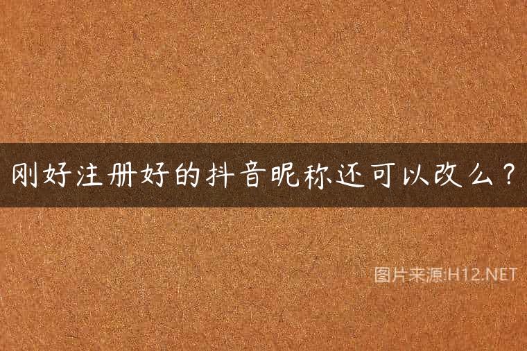 刚好注册好的抖音昵称还可以改么？