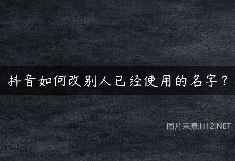 抖音如何改别人已经使用的名字？