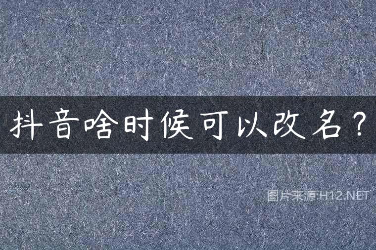 抖音啥时候可以改名？