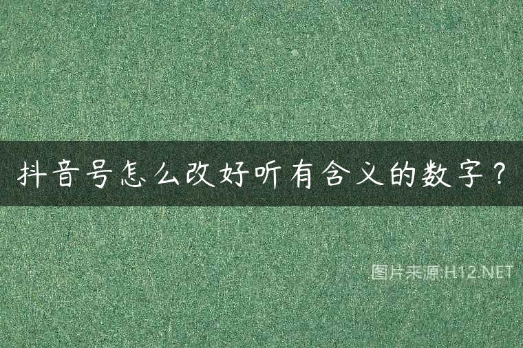 抖音号怎么改好听有含义的数字？