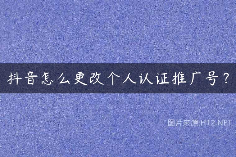抖音怎么更改个人认证推广号？