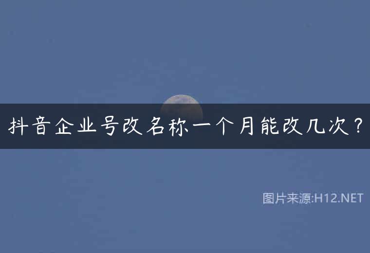 抖音企业号改名称一个月能改几次？