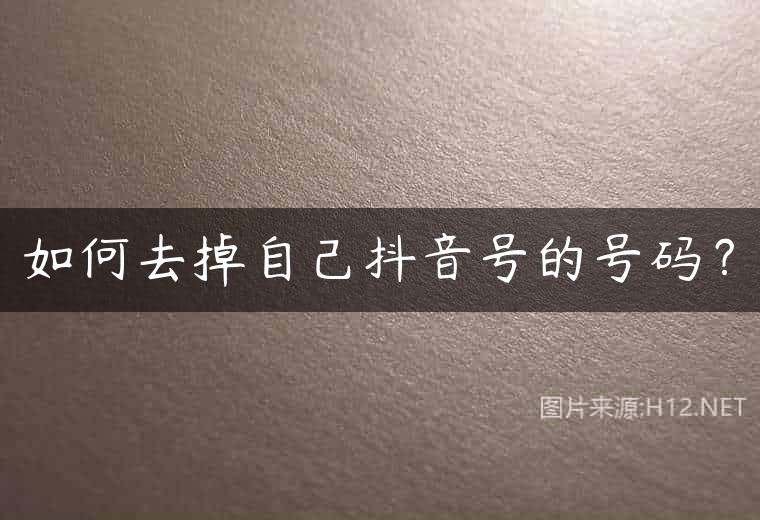 如何去掉自己抖音号的号码？