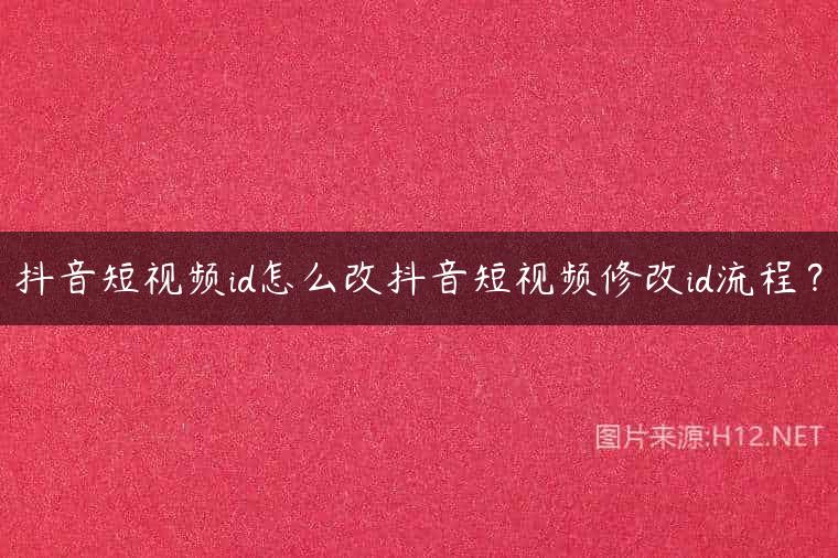 抖音短视频id怎么改抖音短视频修改id流程？