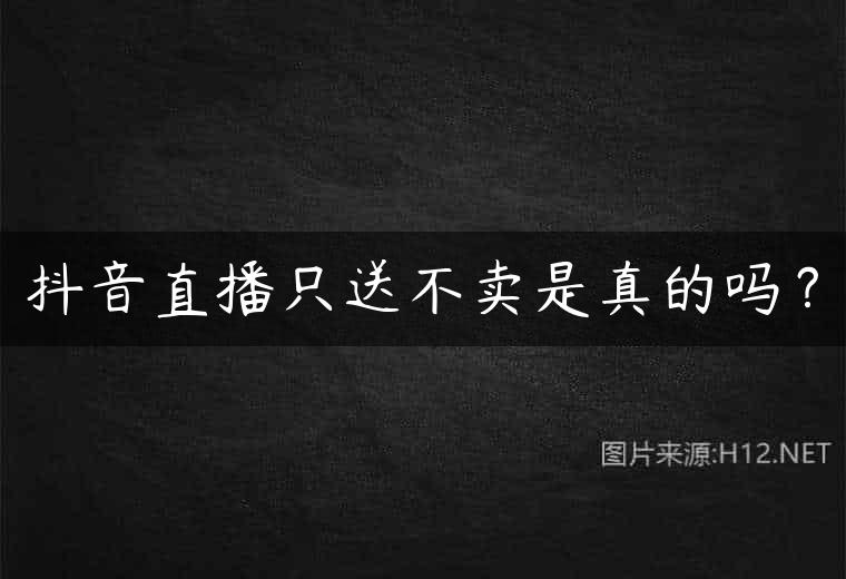 抖音直播只送不卖是真的吗？