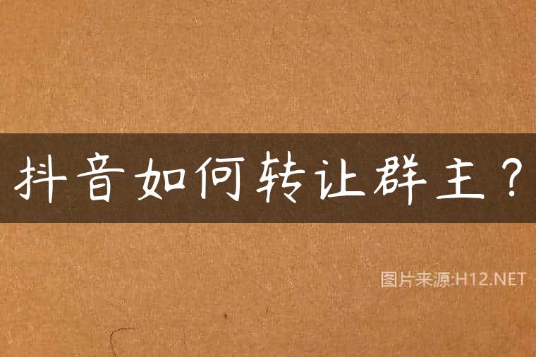 抖音如何转让群主？