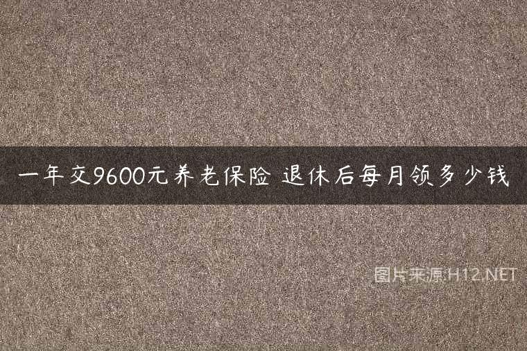 一年交9600元养老保险 退休后每月领多少钱