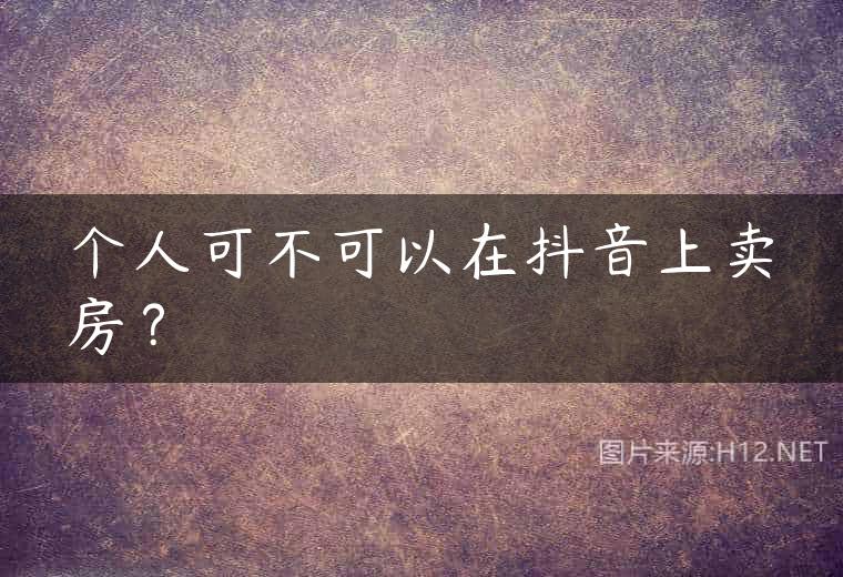 个人可不可以在抖音上卖房？