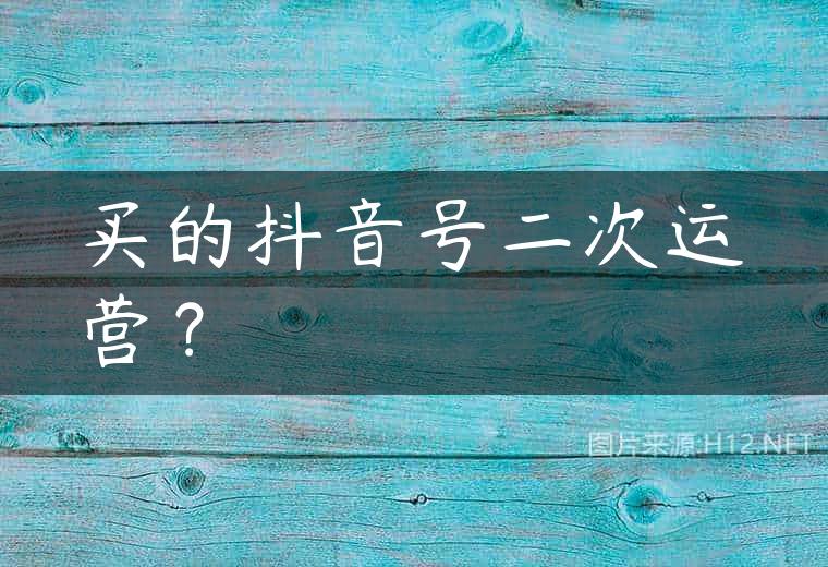 买的抖音号二次运营？