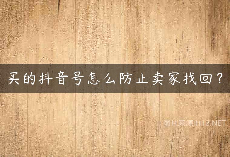 买的抖音号怎么防止卖家找回？