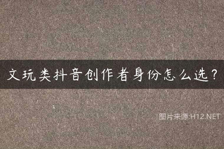 文玩类抖音创作者身份怎么选？