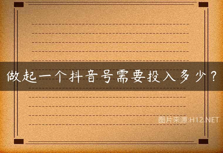 做起一个抖音号需要投入多少？