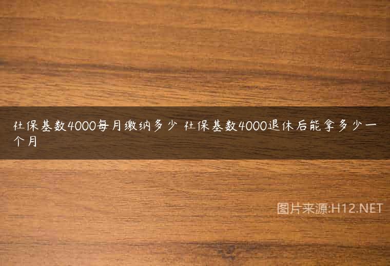 社保基数4000每月缴纳多少 社保基数4000退休后能拿多少一个月