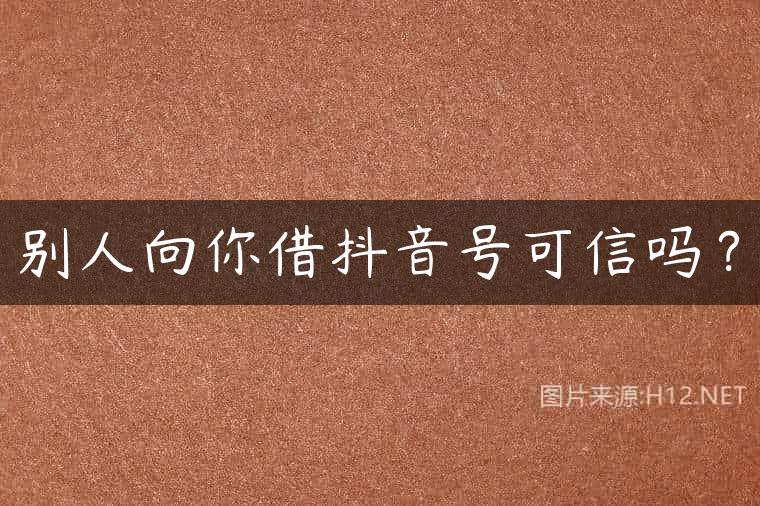 别人向你借抖音号可信吗？