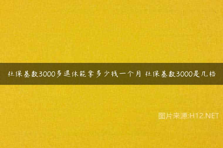 社保基数3000多退休能拿多少钱一个月 社保基数3000是几档