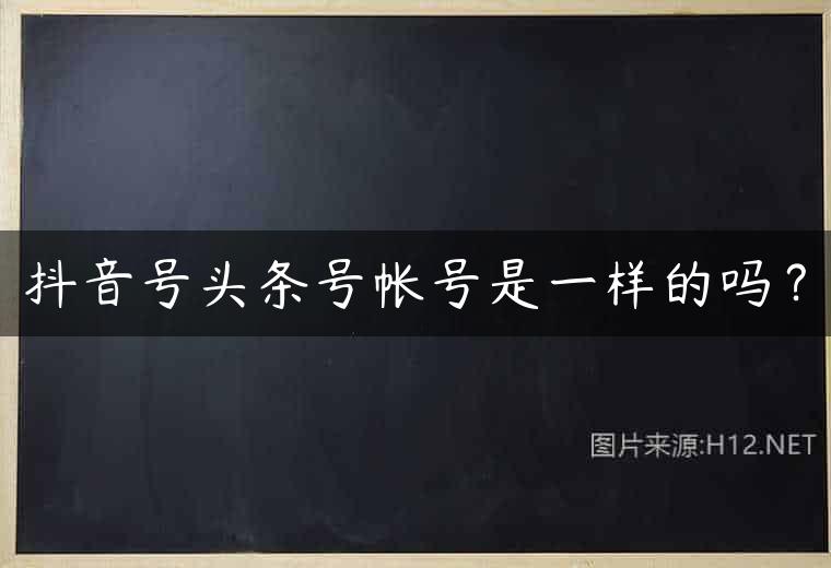 抖音号头条号帐号是一样的吗？
