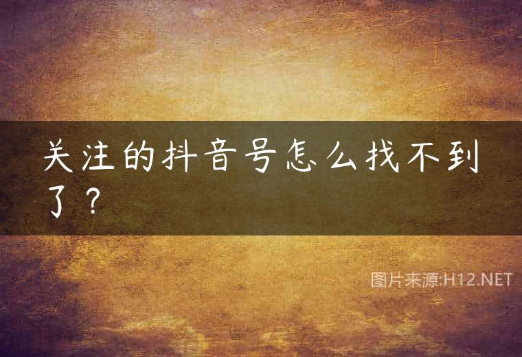 关注的抖音号怎么找不到了？