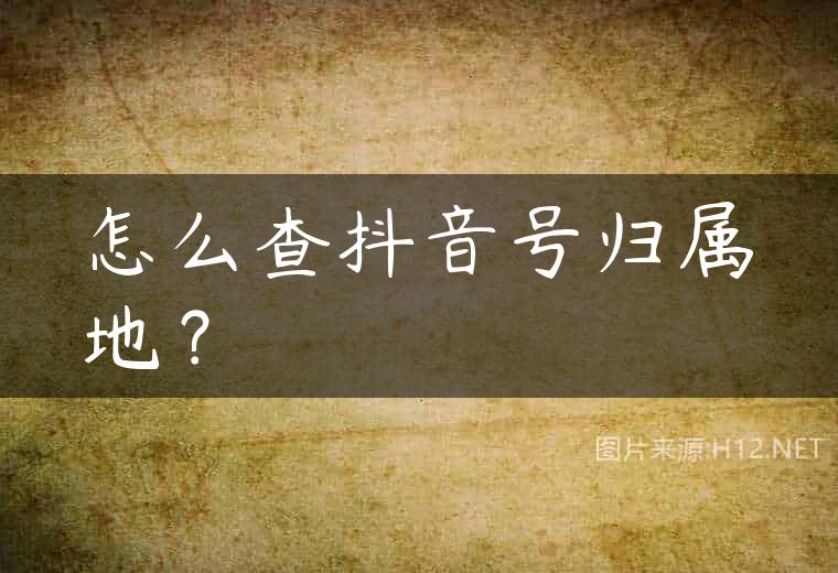 怎么查抖音号归属地？
