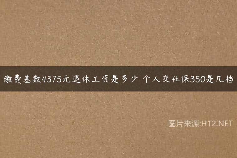 缴费基数4375元退休工资是多少 个人交社保350是几档