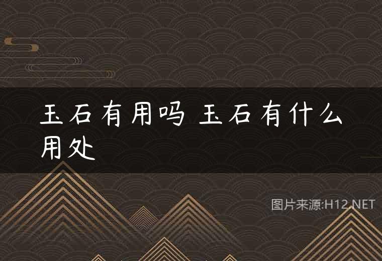 玉石有用吗 玉石有什么用处