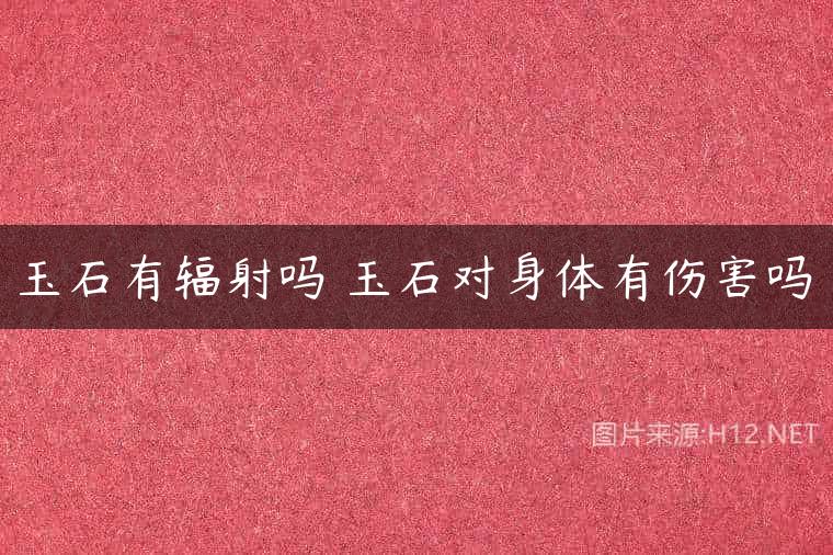玉石有辐射吗 玉石对身体有伤害吗