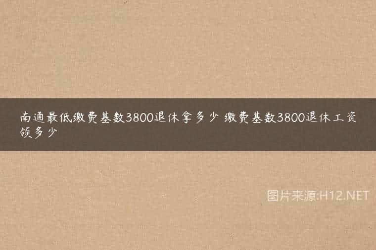 南通最低缴费基数3800退休拿多少 缴费基数3800退休工资领多少