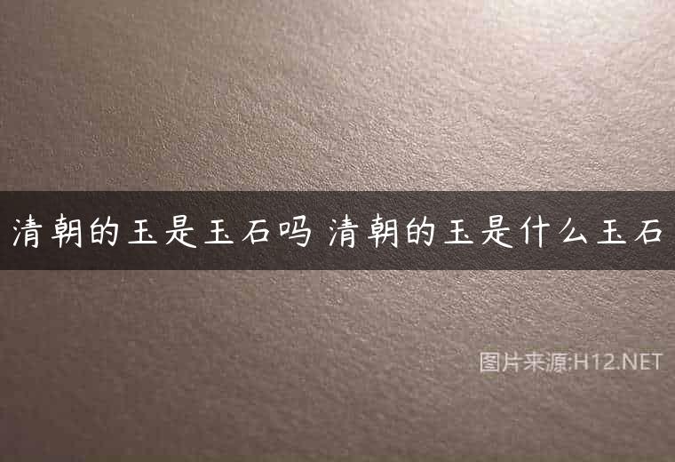 清朝的玉是玉石吗 清朝的玉是什么玉石