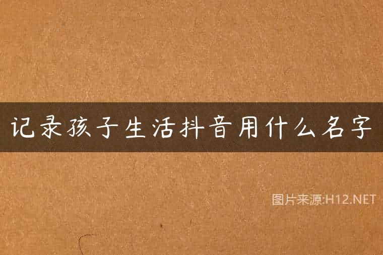 记录孩子生活抖音用什么名字