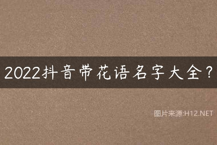 2022抖音带花语名字大全？
