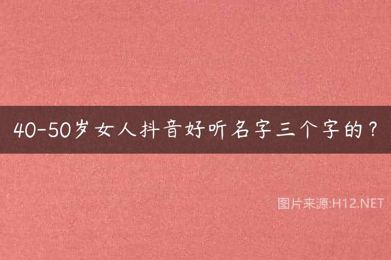 40-50岁女人抖音好听名字三个字的？