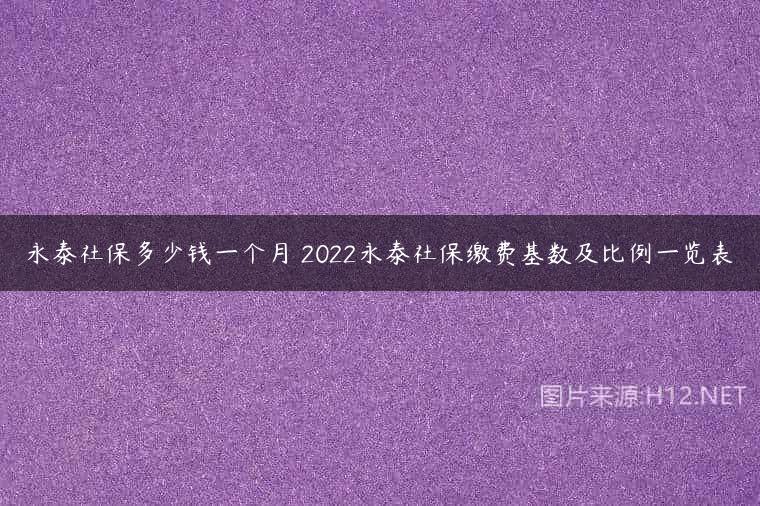 永泰社保多少钱一个月 2022永泰社保缴费基数及比例一览表