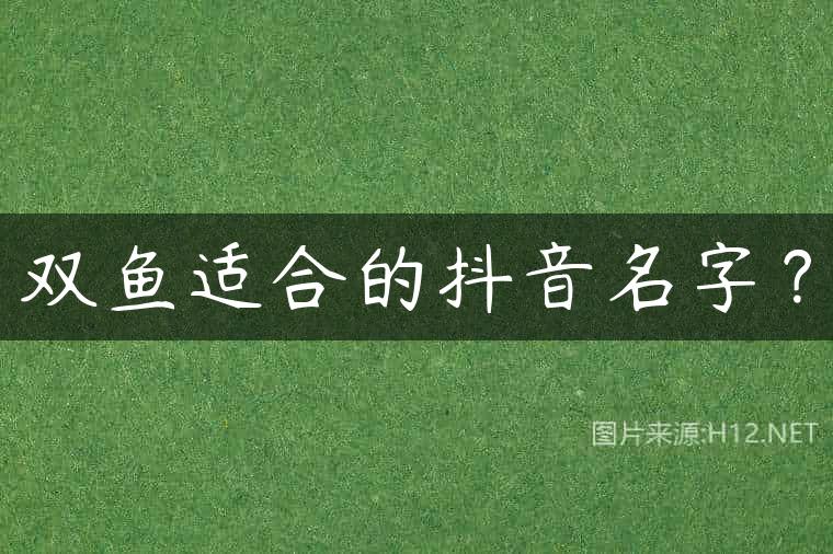 双鱼适合的抖音名字？
