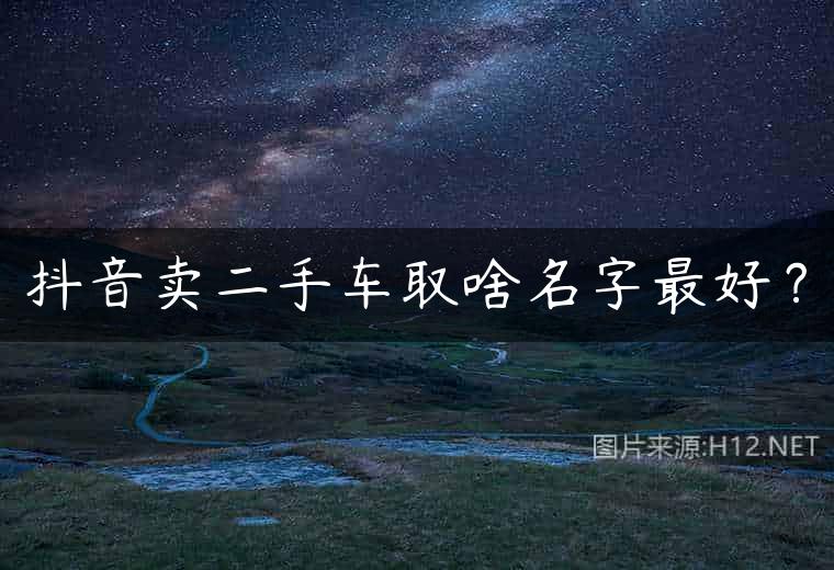 抖音卖二手车取啥名字最好？
