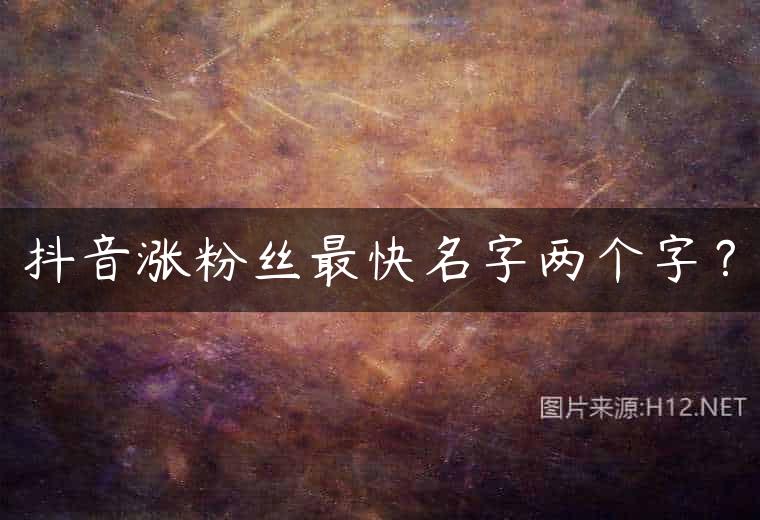 抖音涨粉丝最快名字两个字？