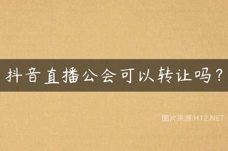 抖音直播公会可以转让吗？