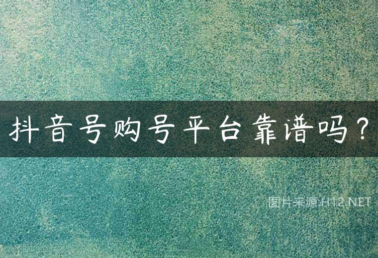 抖音号购号平台靠谱吗？
