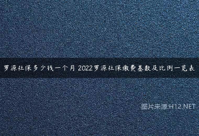 罗源社保多少钱一个月 2022罗源社保缴费基数及比例一览表