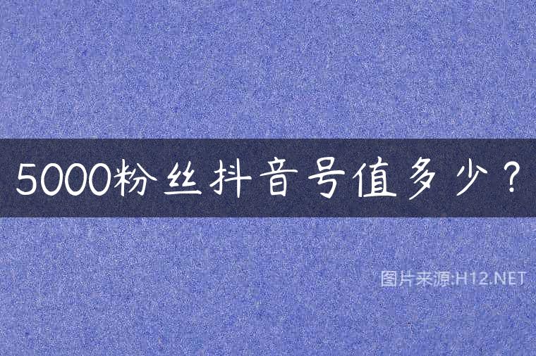 5000粉丝抖音号值多少？